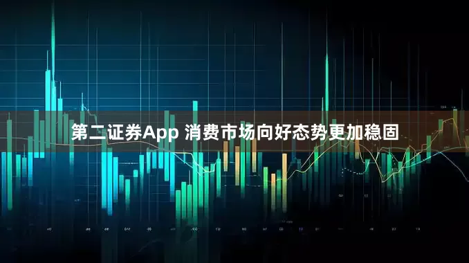第二证券App 消费市场向好态势更加稳固
