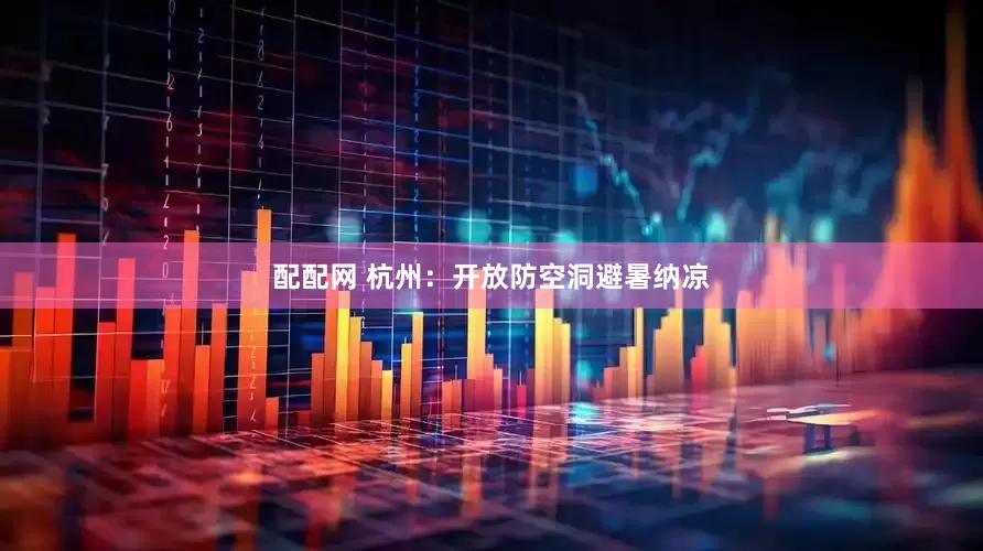 配配网 杭州：开放防空洞避暑纳凉