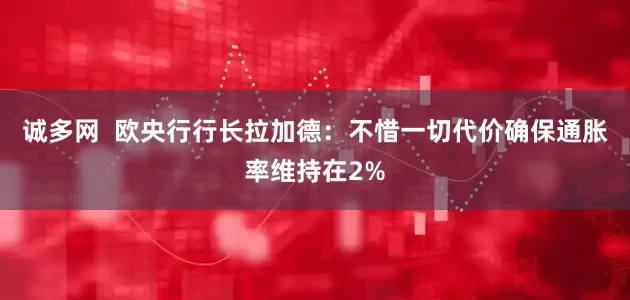 诚多网  欧央行行长拉加德：不惜一切代价确保通胀率维持在2%