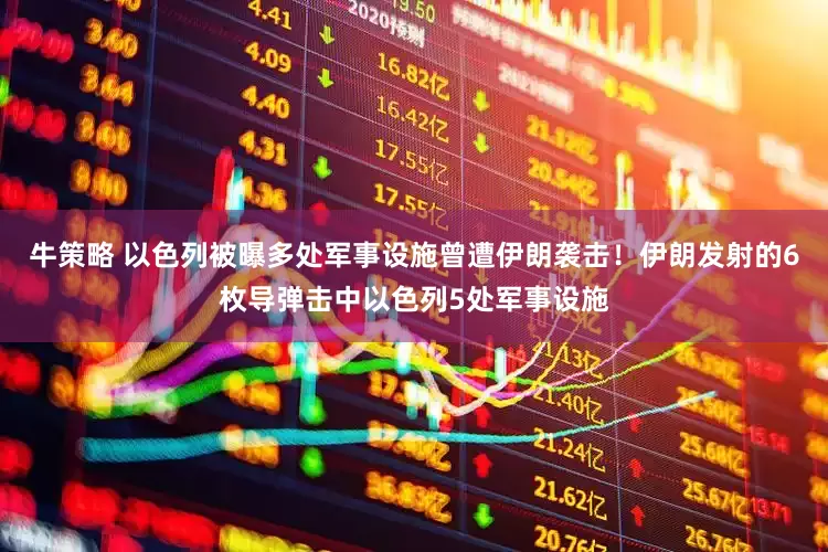 牛策略 以色列被曝多处军事设施曾遭伊朗袭击！伊朗发射的6枚导弹击中以色列5处军事设施