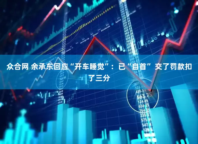 众合网 余承东回应“开车睡觉”：已“自首” 交了罚款扣了三分