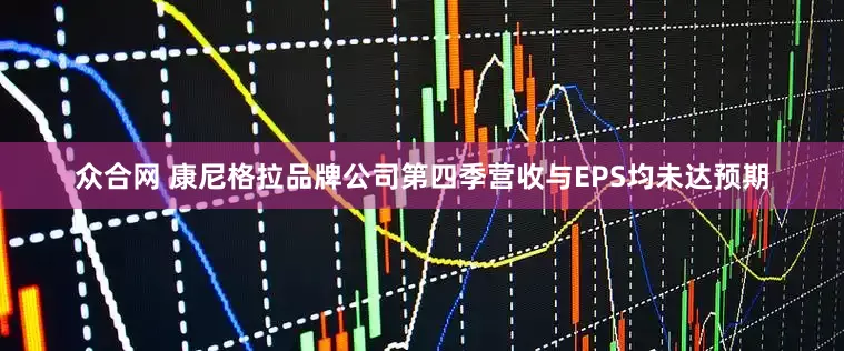 众合网 康尼格拉品牌公司第四季营收与EPS均未达预期